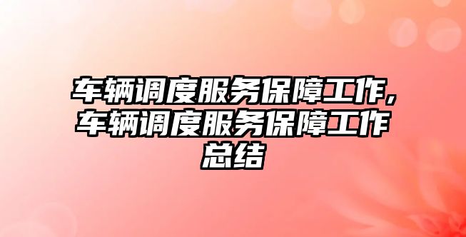 車輛調度服務保障工作,車輛調度服務保障工作總結