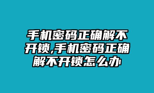 手機密碼正確解不開鎖,手機密碼正確解不開鎖怎么辦