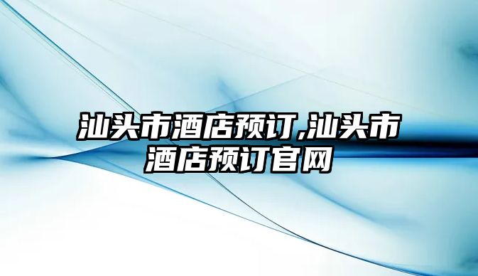 汕頭市酒店預訂,汕頭市酒店預訂官網