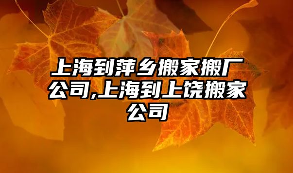 上海到萍鄉搬家搬廠公司,上海到上饒搬家公司