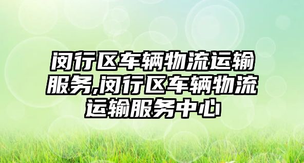 閔行區車輛物流運輸服務,閔行區車輛物流運輸服務中心