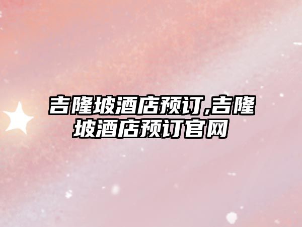 吉隆坡酒店預訂,吉隆坡酒店預訂官網