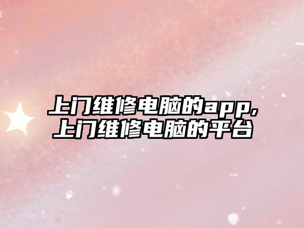 上門維修電腦的app,上門維修電腦的平臺