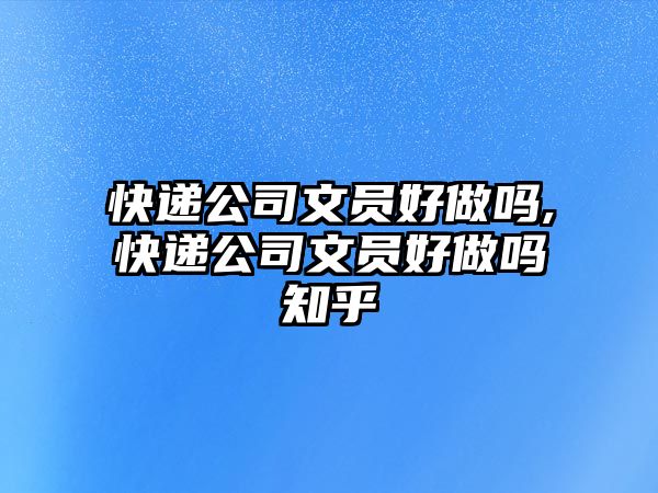 快遞公司文員好做嗎,快遞公司文員好做嗎知乎