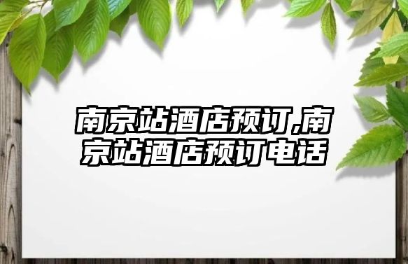 南京站酒店預(yù)訂,南京站酒店預(yù)訂電話