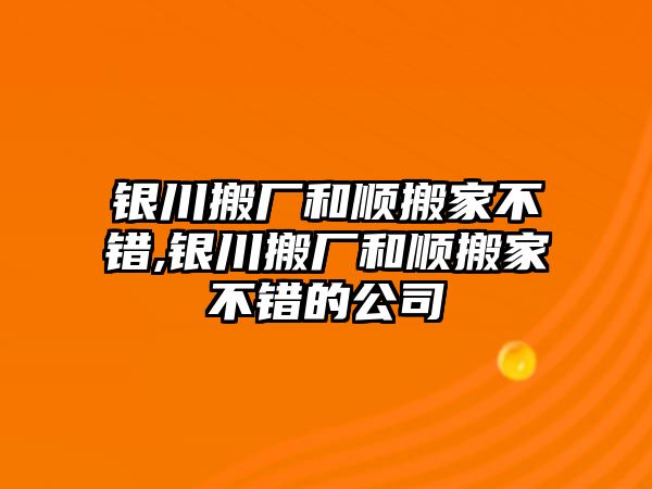 銀川搬廠和順搬家不錯,銀川搬廠和順搬家不錯的公司