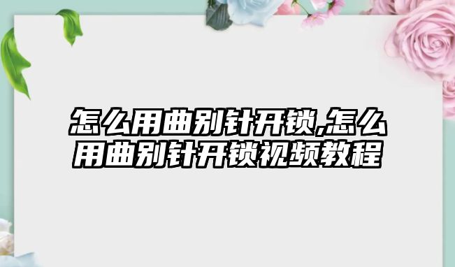 怎么用曲別針開鎖,怎么用曲別針開鎖視頻教程