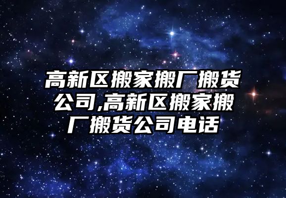 高新區搬家搬廠搬貨公司,高新區搬家搬廠搬貨公司電話