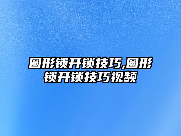 圓形鎖開鎖技巧,圓形鎖開鎖技巧視頻