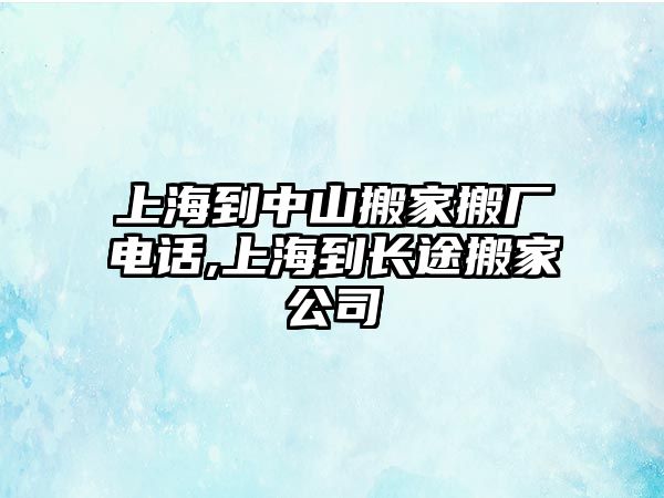 上海到中山搬家搬廠電話,上海到長途搬家公司