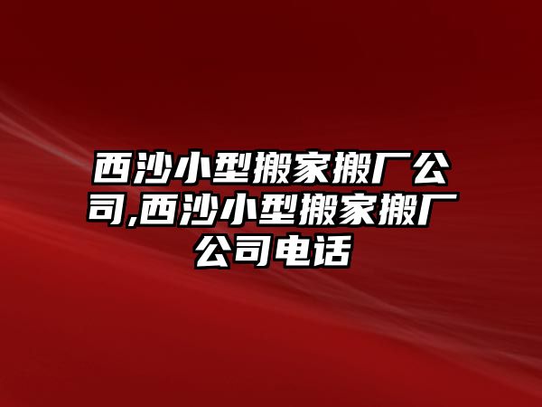 西沙小型搬家搬廠公司,西沙小型搬家搬廠公司電話