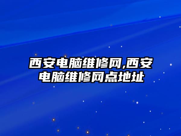 西安電腦維修網(wǎng),西安電腦維修網(wǎng)點地址