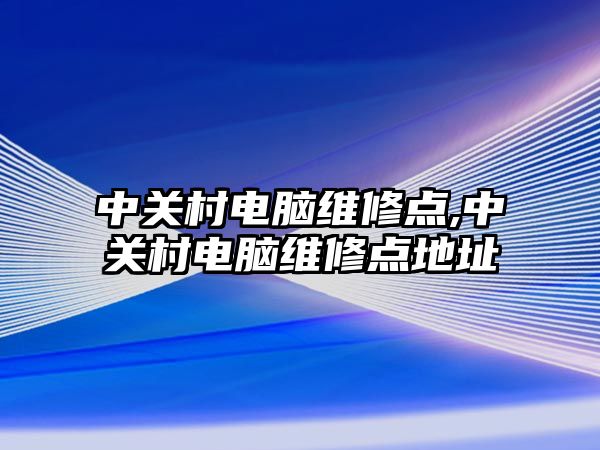 中關村電腦維修點,中關村電腦維修點地址