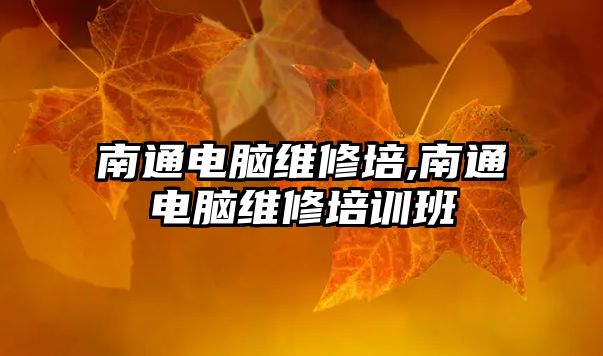 南通電腦維修培,南通電腦維修培訓班