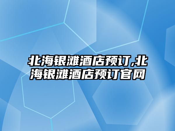 北海銀灘酒店預訂,北海銀灘酒店預訂官網(wǎng)