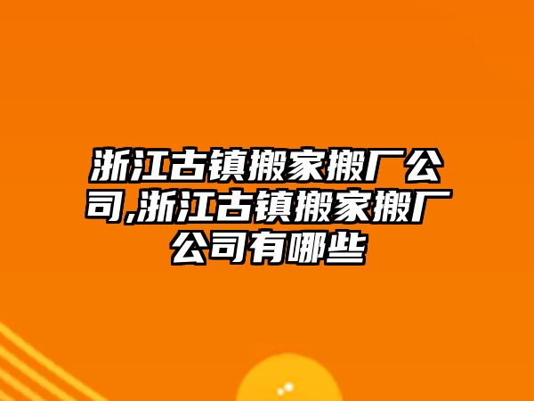 浙江古鎮搬家搬廠公司,浙江古鎮搬家搬廠公司有哪些