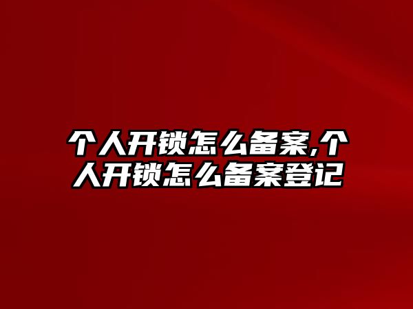 個人開鎖怎么備案,個人開鎖怎么備案登記