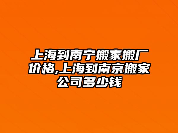 上海到南寧搬家搬廠價格,上海到南京搬家公司多少錢