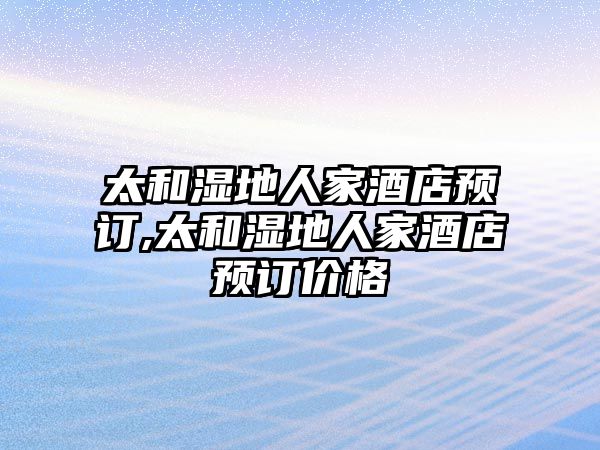 太和濕地人家酒店預(yù)訂,太和濕地人家酒店預(yù)訂價(jià)格