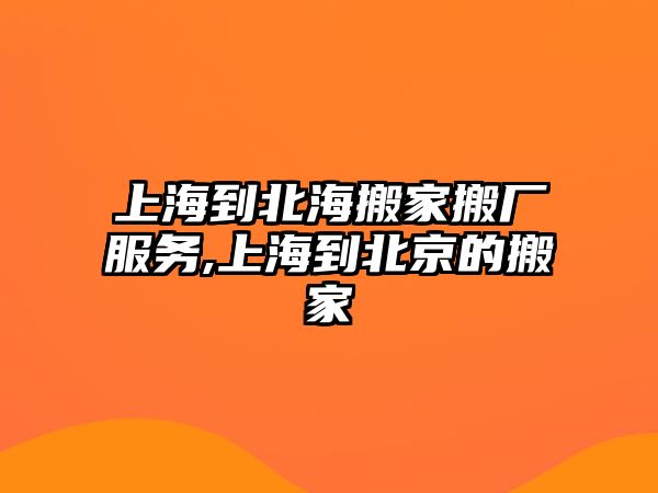 上海到北海搬家搬廠服務,上海到北京的搬家