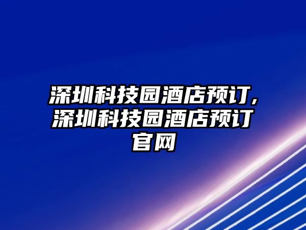 深圳科技園酒店預訂,深圳科技園酒店預訂官網