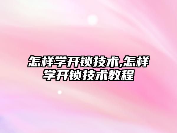 怎樣學開鎖技術,怎樣學開鎖技術教程