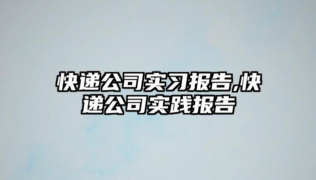 快遞公司實習報告,快遞公司實踐報告