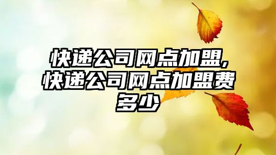 快遞公司網點加盟,快遞公司網點加盟費多少