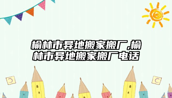 榆林市異地搬家搬廠,榆林市異地搬家搬廠電話