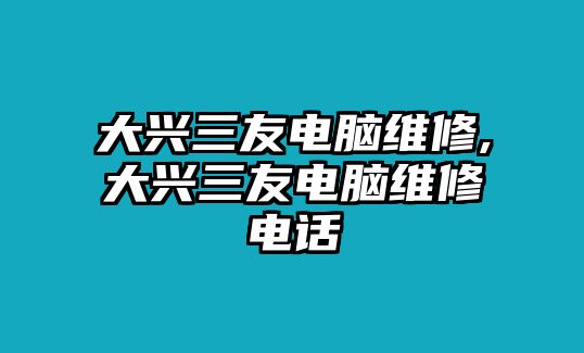 大興三友電腦維修,大興三友電腦維修電話