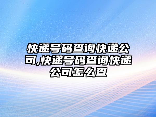 快遞號碼查詢快遞公司,快遞號碼查詢快遞公司怎么查