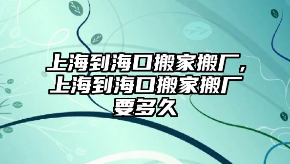 上海到海口搬家搬廠,上海到海口搬家搬廠要多久