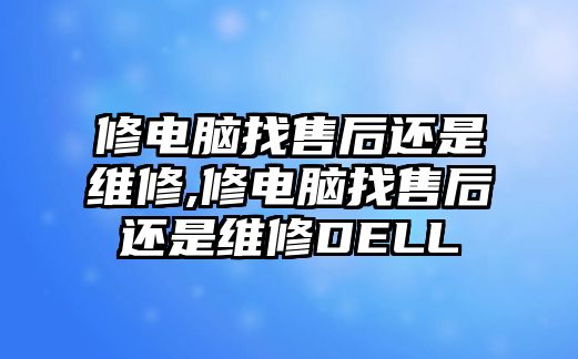 修電腦找售后還是維修,修電腦找售后還是維修D(zhuǎn)ELL