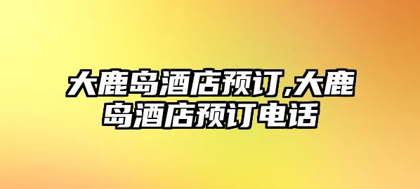 大鹿島酒店預訂,大鹿島酒店預訂電話