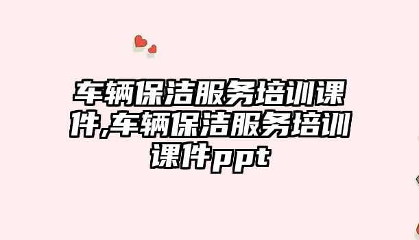 車輛保潔服務培訓課件,車輛保潔服務培訓課件ppt