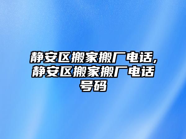 靜安區搬家搬廠電話,靜安區搬家搬廠電話號碼