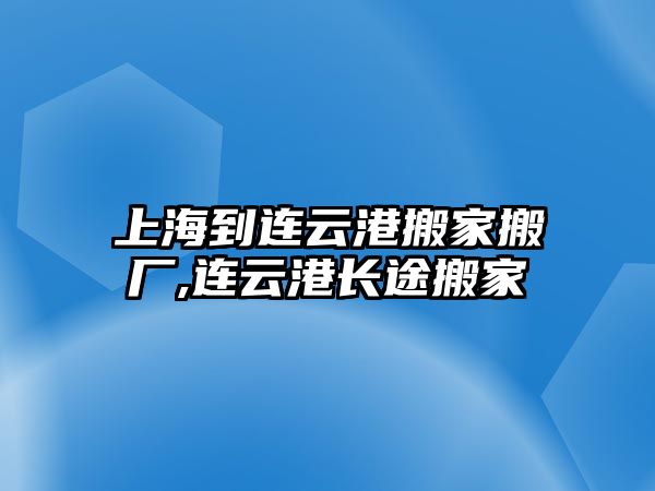 上海到連云港搬家搬廠,連云港長途搬家