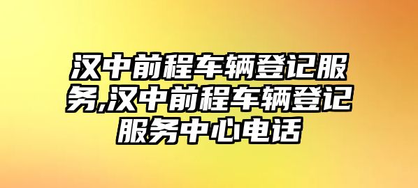 漢中前程車輛登記服務,漢中前程車輛登記服務中心電話