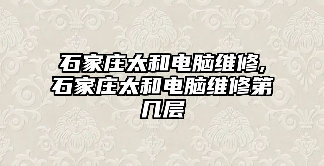 石家莊太和電腦維修,石家莊太和電腦維修第幾層