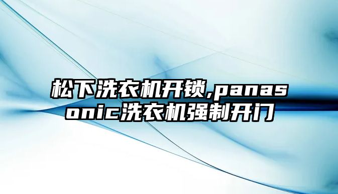 松下洗衣機開鎖,panasonic洗衣機強制開門