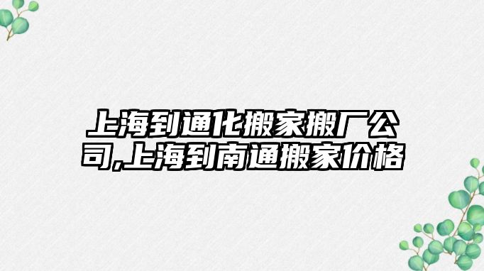 上海到通化搬家搬廠公司,上海到南通搬家價格