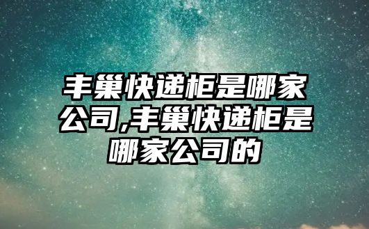 豐巢快遞柜是哪家公司,豐巢快遞柜是哪家公司的