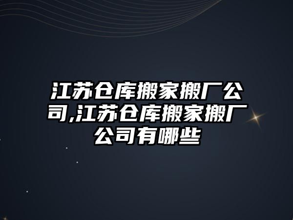 江蘇倉庫搬家搬廠公司,江蘇倉庫搬家搬廠公司有哪些