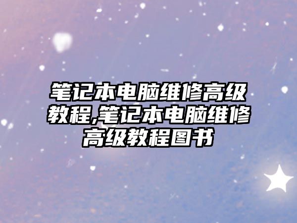 筆記本電腦維修高級教程,筆記本電腦維修高級教程圖書