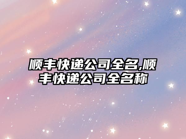 順豐快遞公司全名,順豐快遞公司全名稱