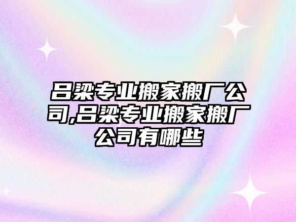 呂梁專業(yè)搬家搬廠公司,呂梁專業(yè)搬家搬廠公司有哪些