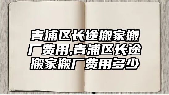 青浦區長途搬家搬廠費用,青浦區長途搬家搬廠費用多少