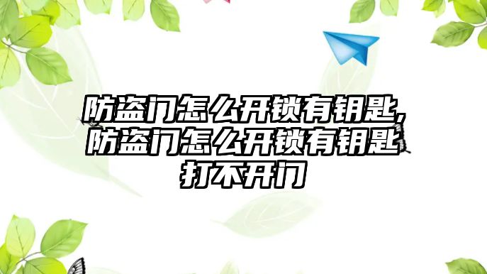 防盜門怎么開鎖有鑰匙,防盜門怎么開鎖有鑰匙打不開門