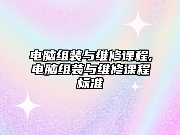 電腦組裝與維修課程,電腦組裝與維修課程標準