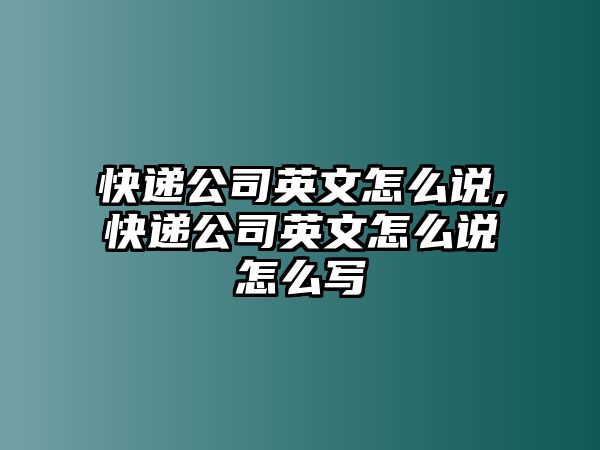 快遞公司英文怎么說,快遞公司英文怎么說怎么寫